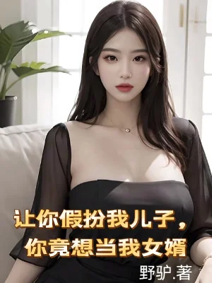 Để Ngươi Giả Trang Nhi Tử Ta, Ngươi Còn Muốn Làm Ta Con Rể Poster